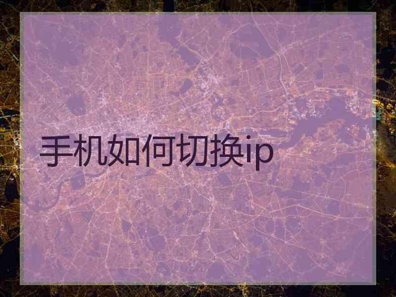 手机如何切换ip