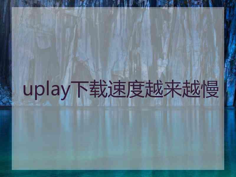uplay下载速度越来越慢