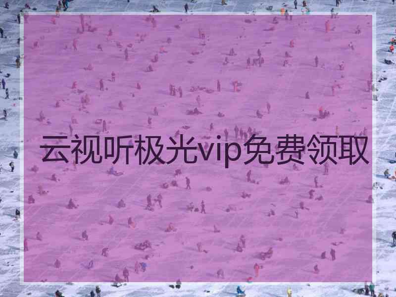 云视听极光vip免费领取
