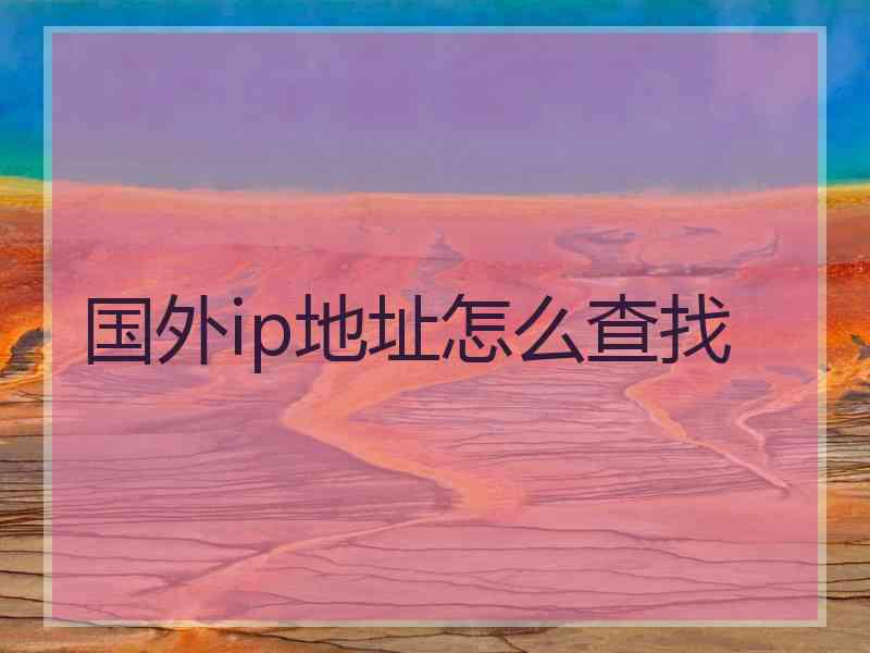 国外ip地址怎么查找