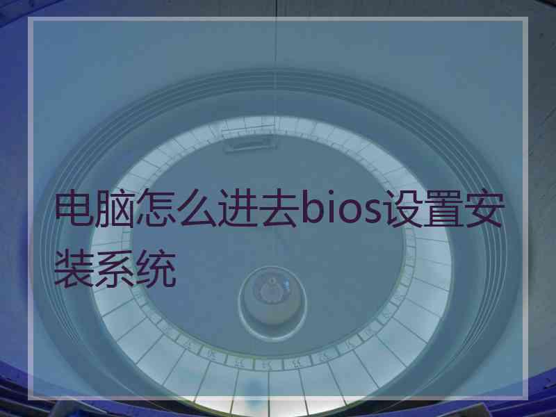 电脑怎么进去bios设置安装系统