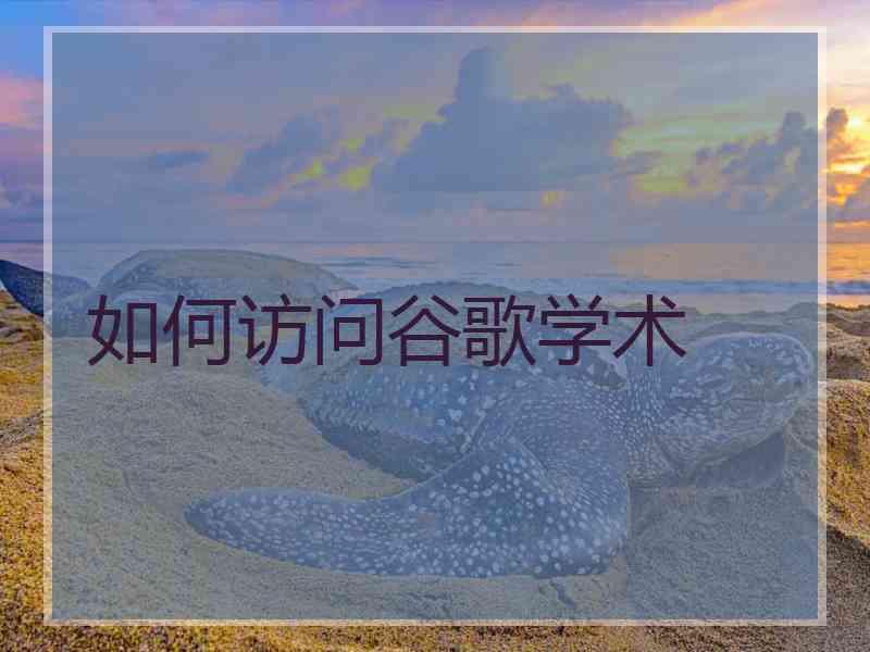 如何访问谷歌学术
