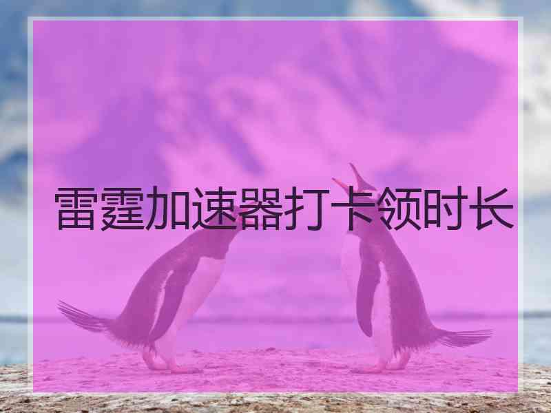 雷霆加速器打卡领时长