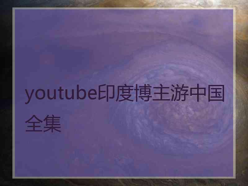 youtube印度博主游中国全集