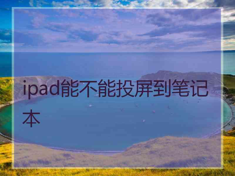 ipad能不能投屏到笔记本
