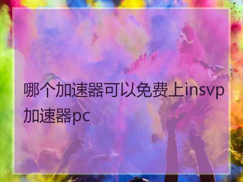 哪个加速器可以免费上insvp加速器pc