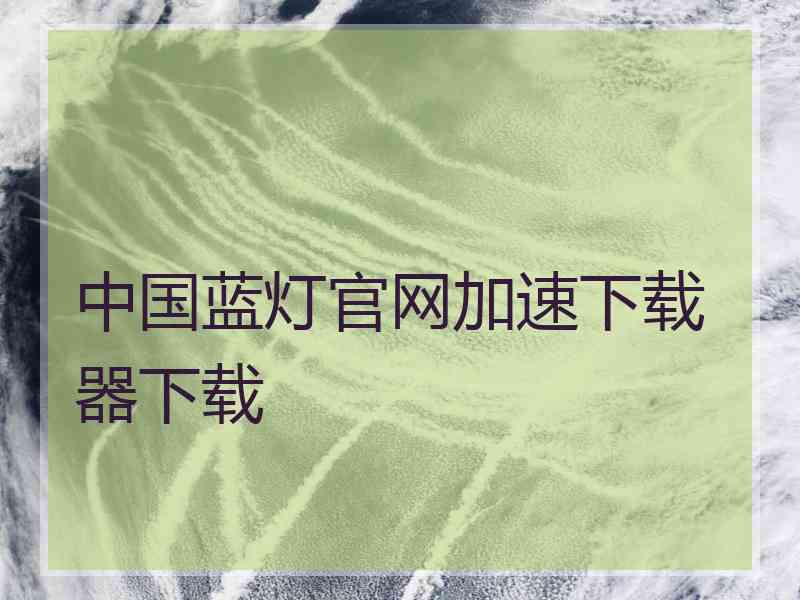中国蓝灯官网加速下载器下载