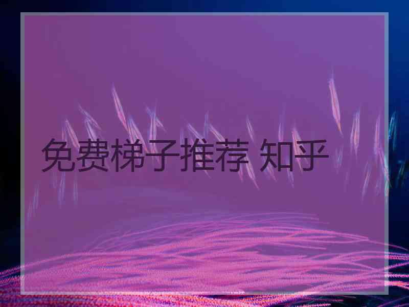 免费梯子推荐 知乎