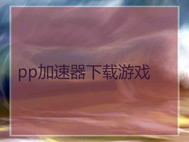 pp加速器下载游戏