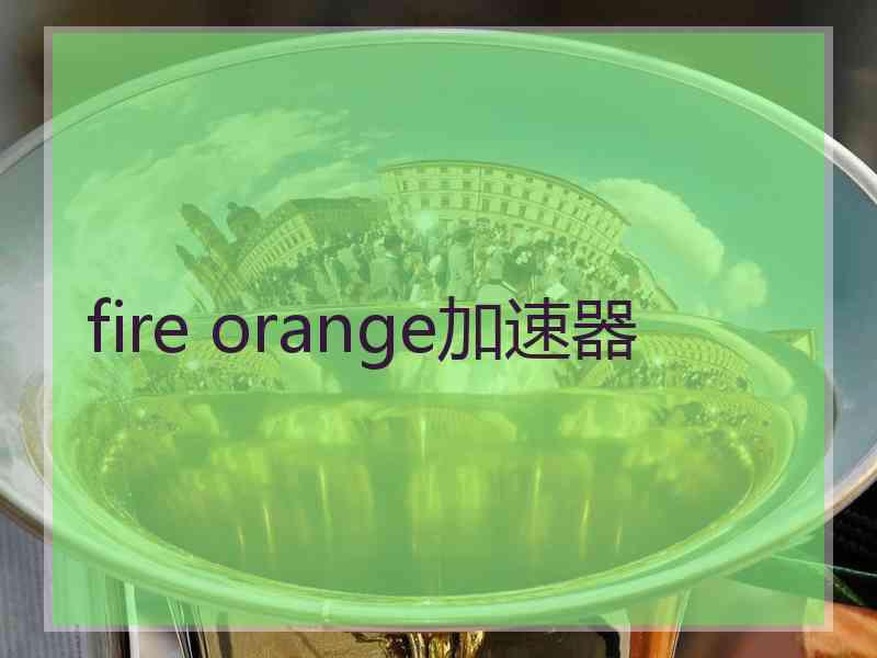 fire orange加速器