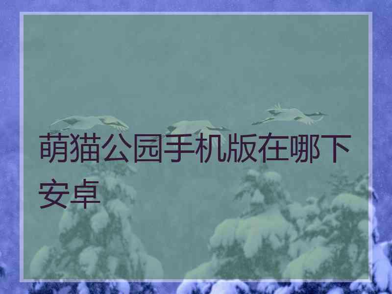 萌猫公园手机版在哪下安卓