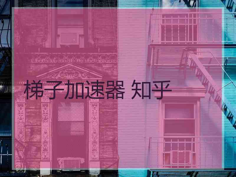 梯子加速器 知乎