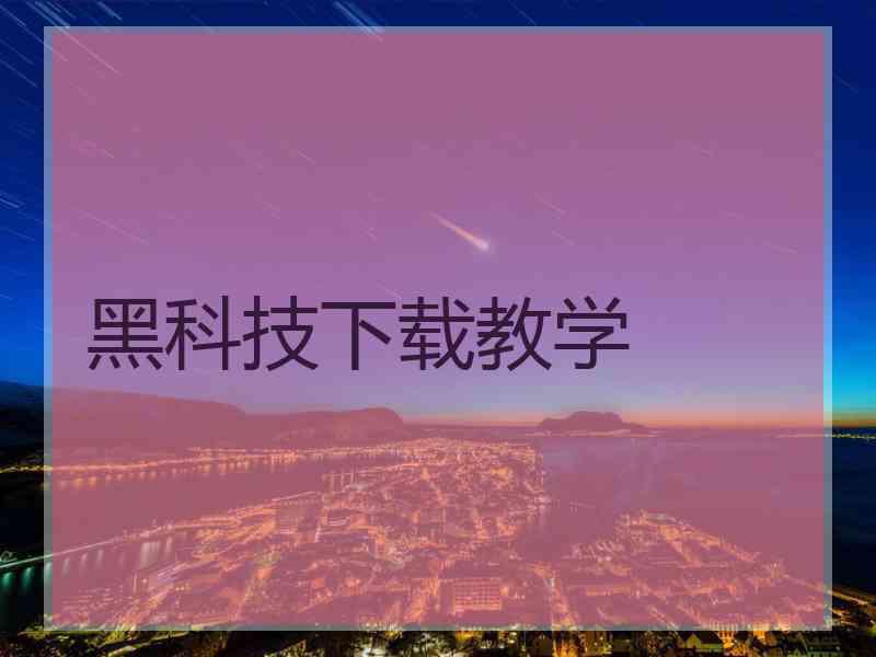 黑科技下载教学