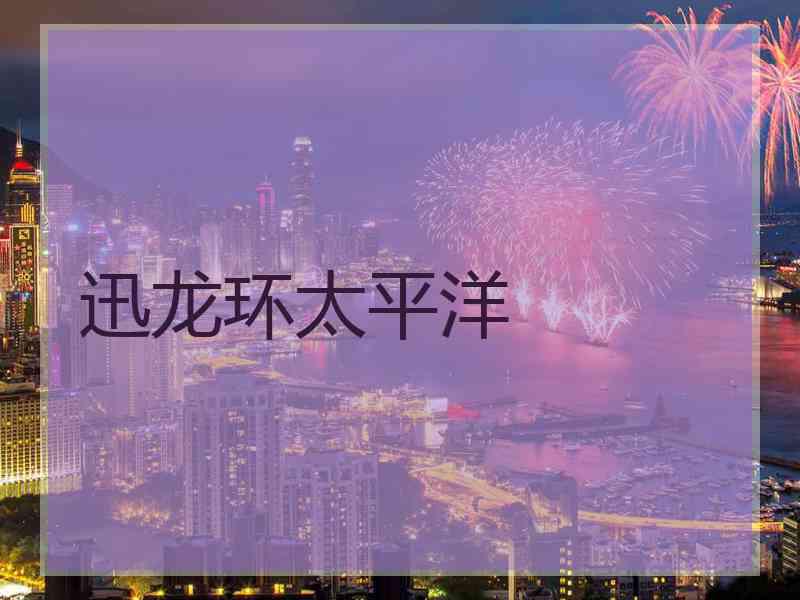 迅龙环太平洋