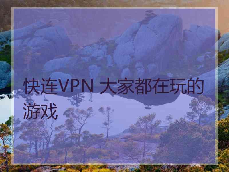 快连VPN 大家都在玩的游戏