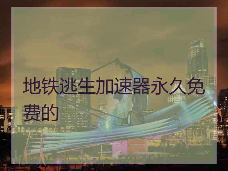 地铁逃生加速器永久免费的