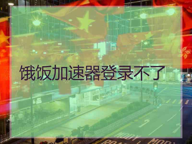 饿饭加速器登录不了