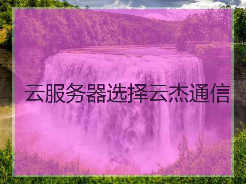 云服务器选择云杰通信
