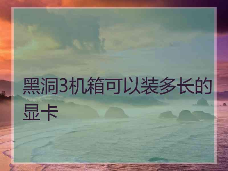 黑洞3机箱可以装多长的显卡