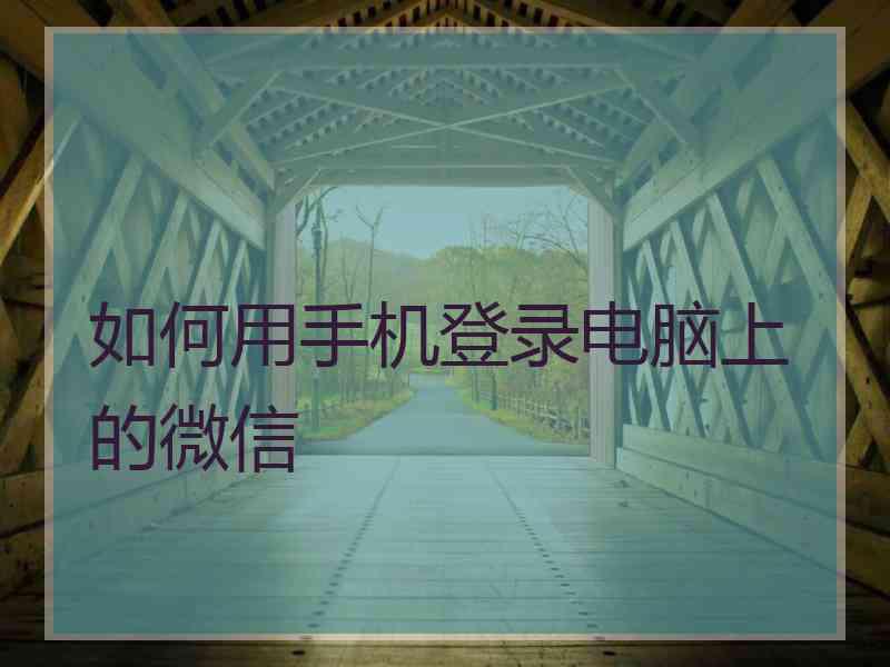 如何用手机登录电脑上的微信