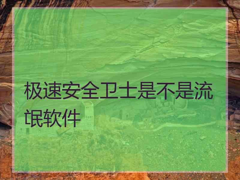 极速安全卫士是不是流氓软件