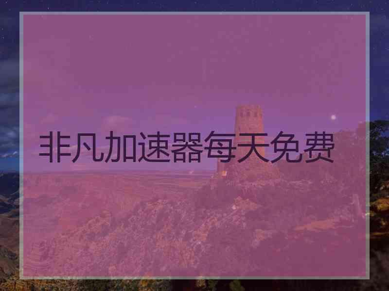 非凡加速器每天免费