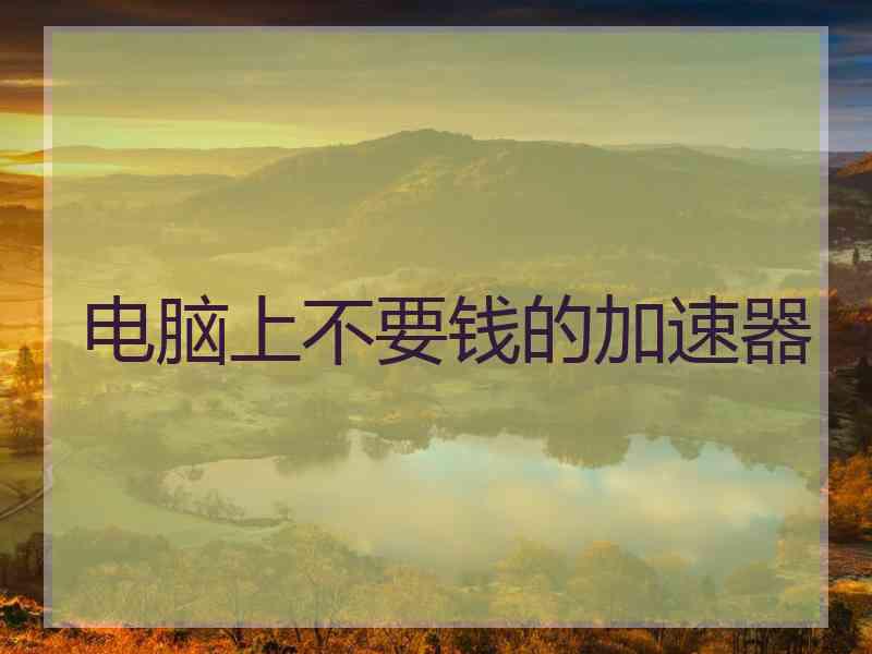 电脑上不要钱的加速器