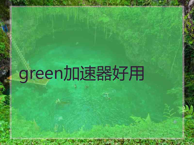 green加速器好用