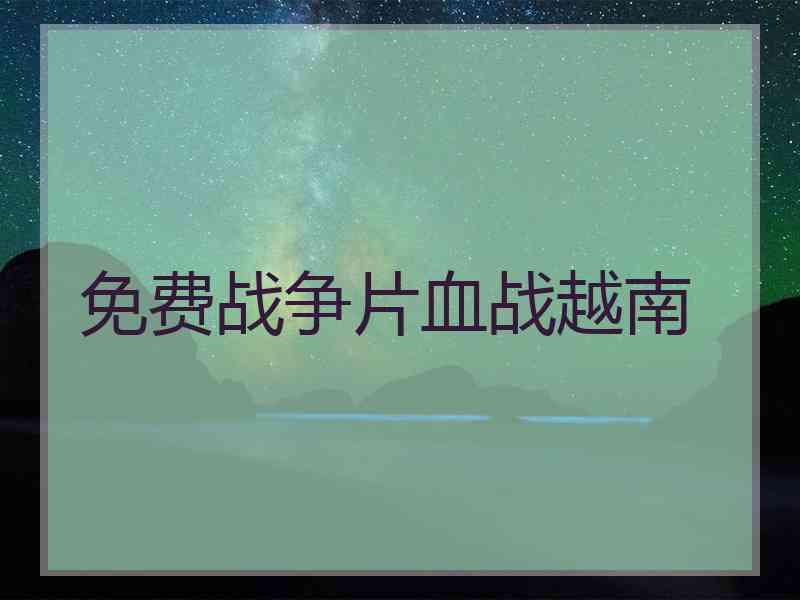 免费战争片血战越南