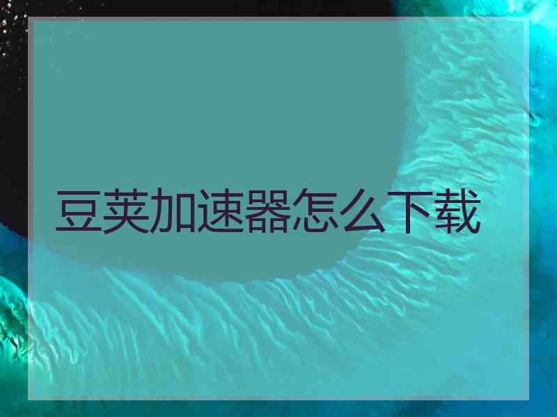豆荚加速器怎么下载