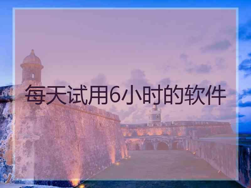 每天试用6小时的软件