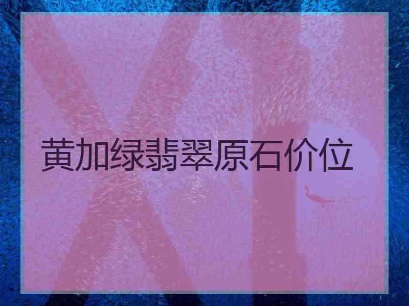 黄加绿翡翠原石价位