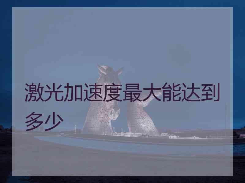 激光加速度最大能达到多少