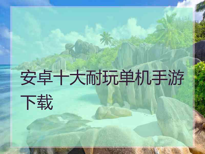 安卓十大耐玩单机手游下载