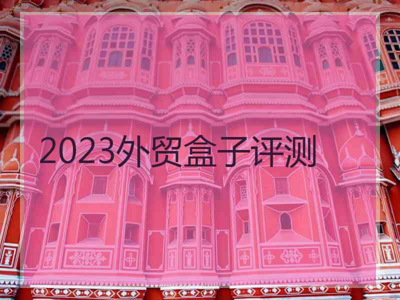 2023外贸盒子评测