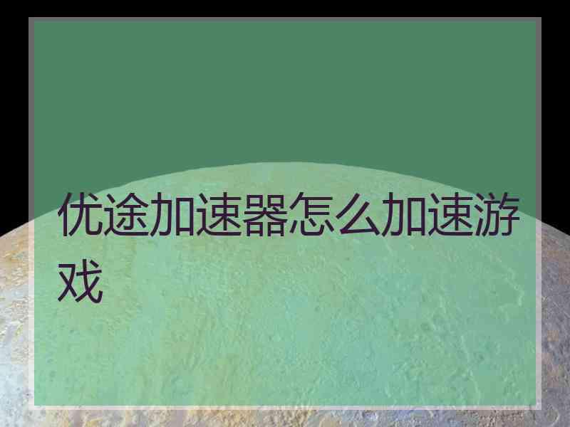 优途加速器怎么加速游戏