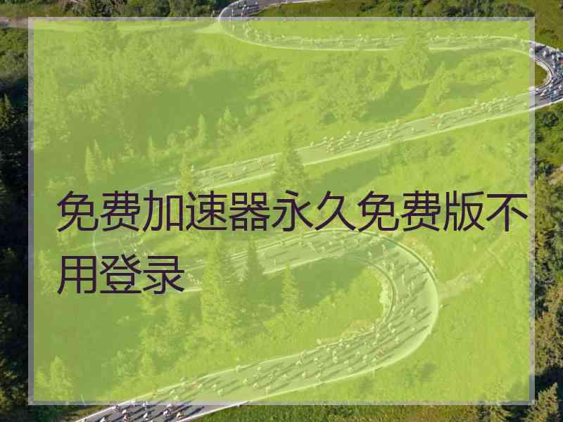 免费加速器永久免费版不用登录