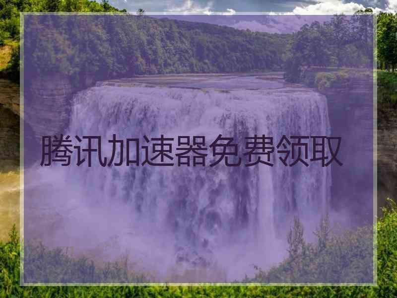 腾讯加速器免费领取