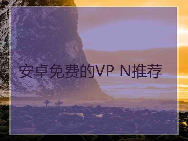 安卓免费的VP N推荐