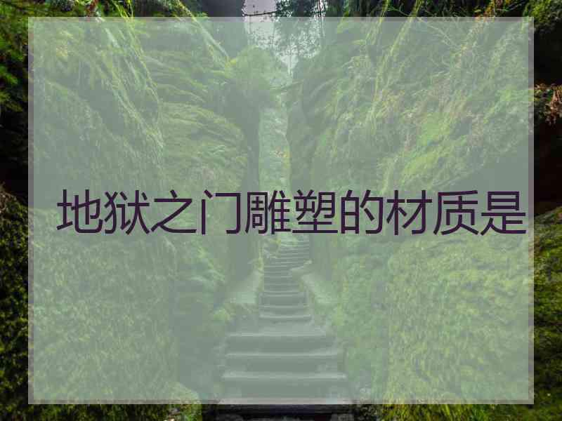地狱之门雕塑的材质是