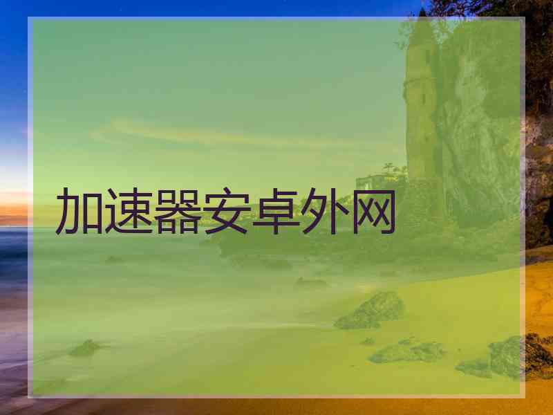 加速器安卓外网
