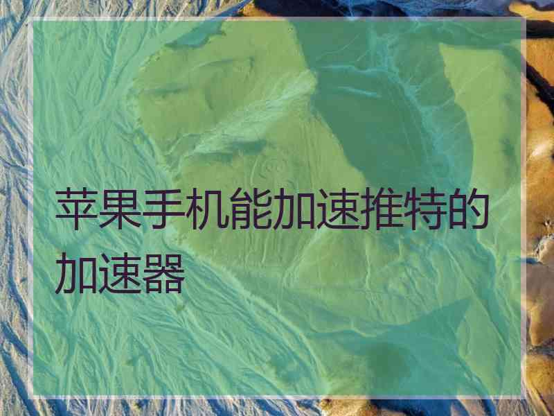 苹果手机能加速推特的加速器