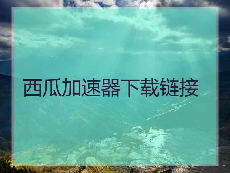 西瓜加速器下载链接