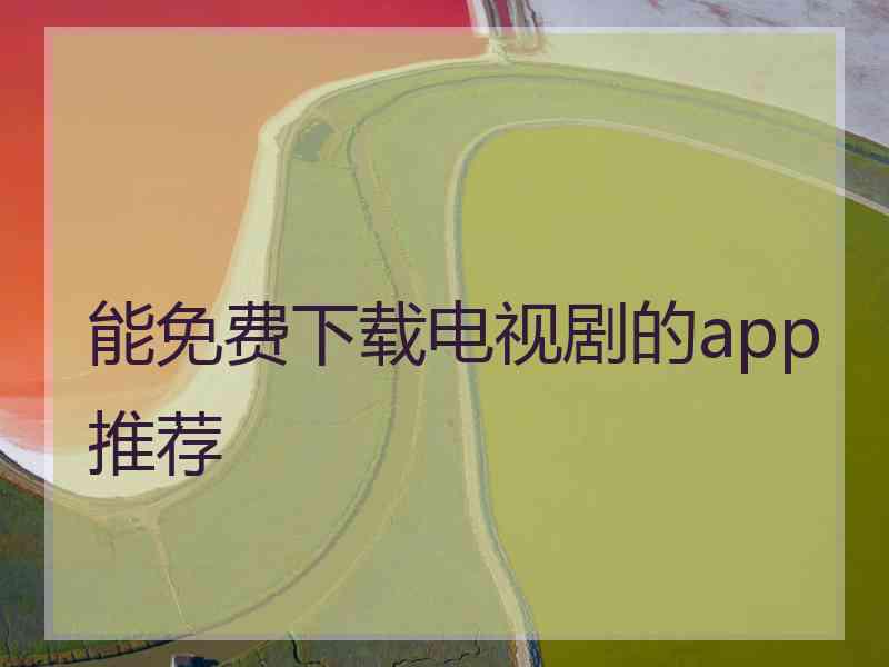 能免费下载电视剧的app推荐