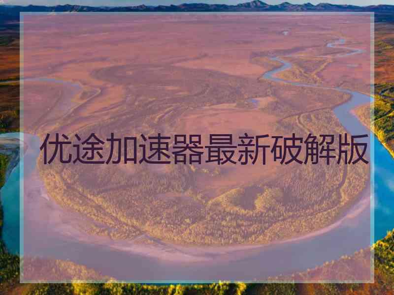 优途加速器最新破解版