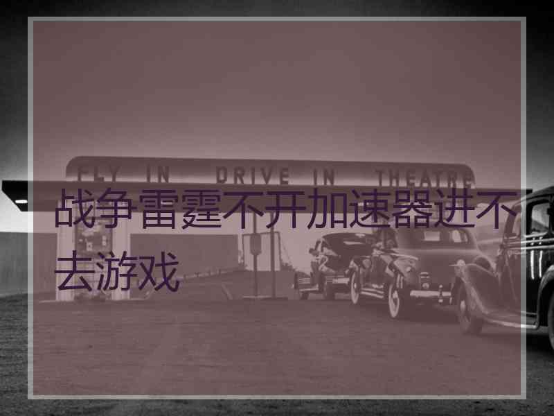 战争雷霆不开加速器进不去游戏
