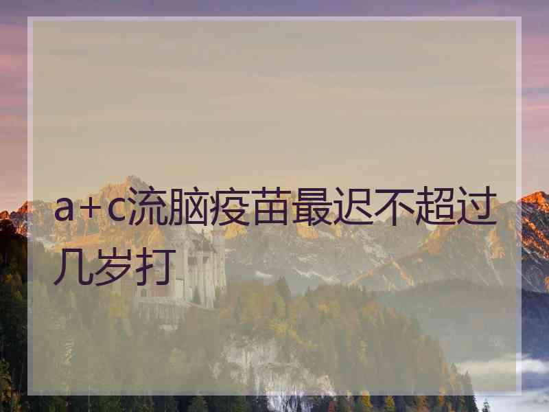 a+c流脑疫苗最迟不超过几岁打