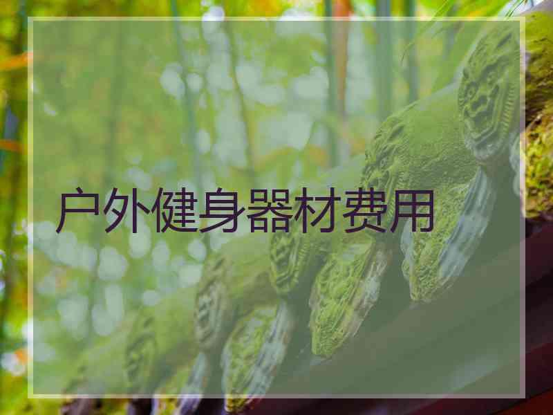 户外健身器材费用