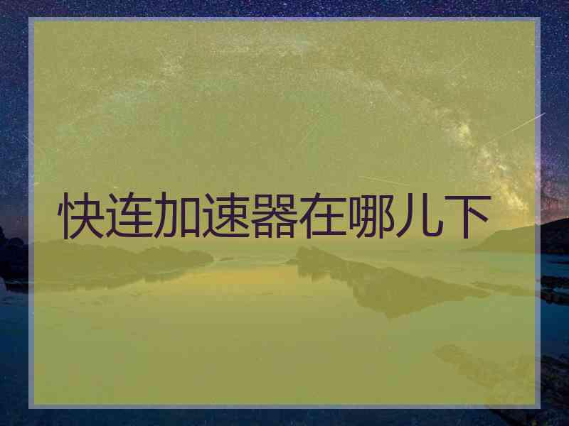 快连加速器在哪儿下