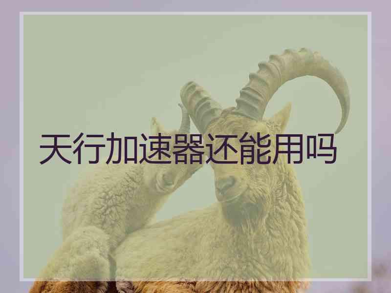 天行加速器还能用吗